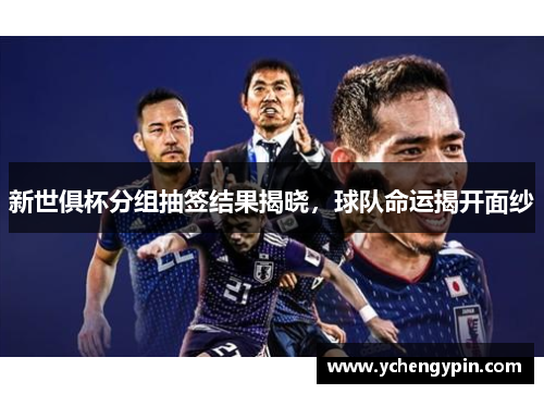 新世俱杯分组抽签结果揭晓，球队命运揭开面纱