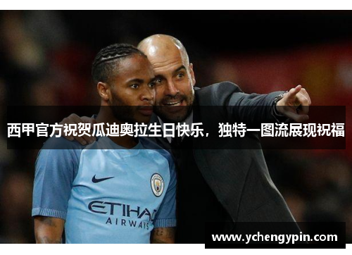 西甲官方祝贺瓜迪奥拉生日快乐，独特一图流展现祝福